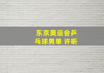 东京奥运会乒乓球男单 许昕